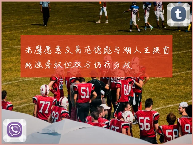 老鹰愿意交易范德彪与湖人互换首轮选秀权但双方仍存分歧