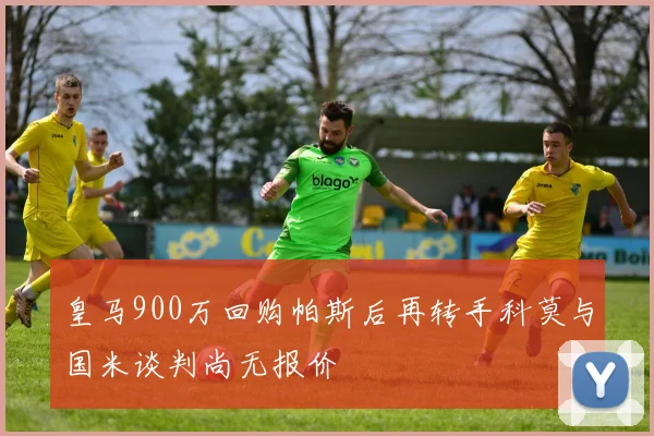 皇马900万回购帕斯后再转手科莫与国米谈判尚无报价