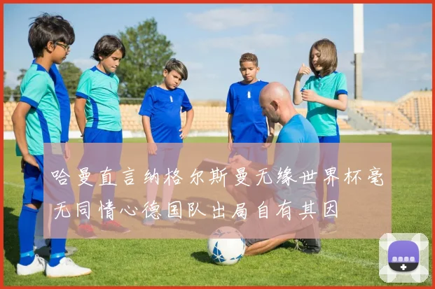 哈曼直言纳格尔斯曼无缘世界杯毫无同情心德国队出局自有其因