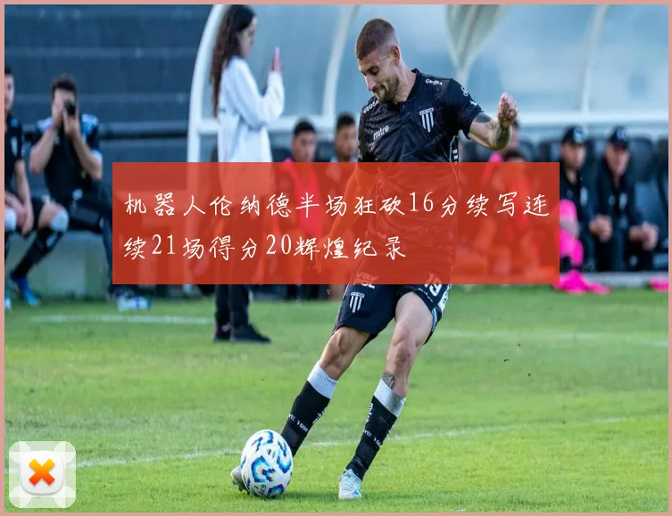 机器人伦纳德半场狂砍16分续写连续21场得分20辉煌纪录