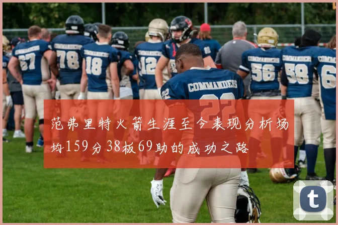 范弗里特火箭生涯至今表现分析场均159分38板69助的成功之路