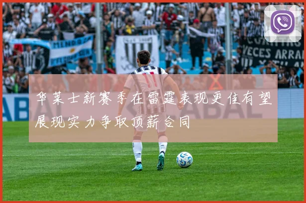 华莱士新赛季在雷霆表现更佳有望展现实力争取顶薪合同