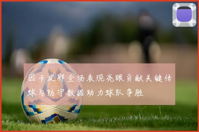 因卡皮耶全场表现亮眼贡献关键传球与防守数据助力球队争胜