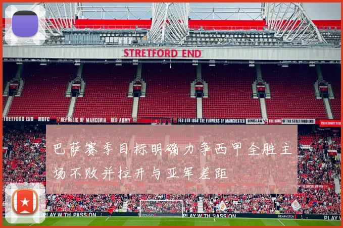 巴萨赛季目标明确力争西甲全胜主场不败并拉开与亚军差距
