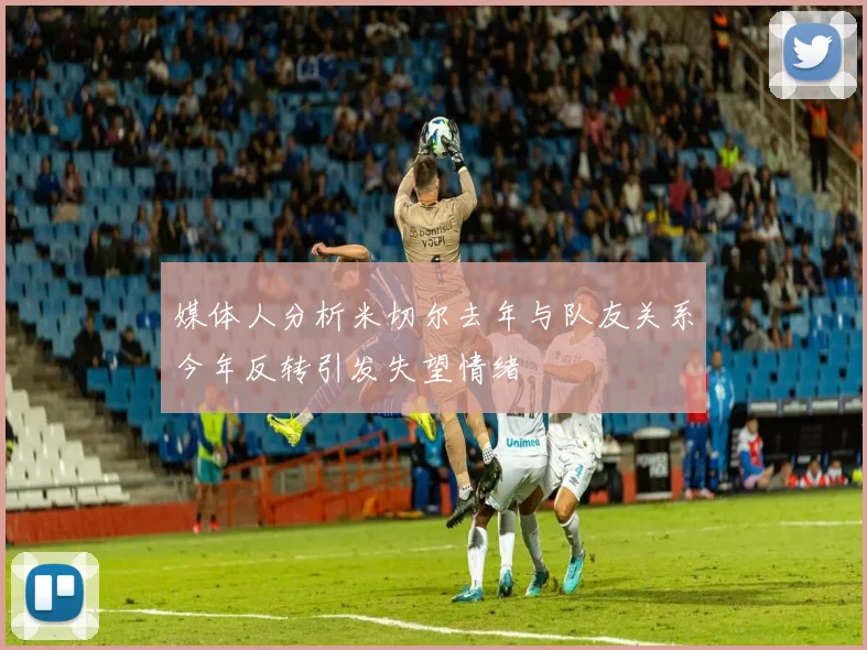 媒体人分析米切尔去年与队友关系今年反转引发失望情绪