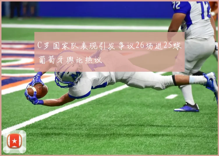 C罗国家队表现引发争议26场进25球葡萄牙舆论热议